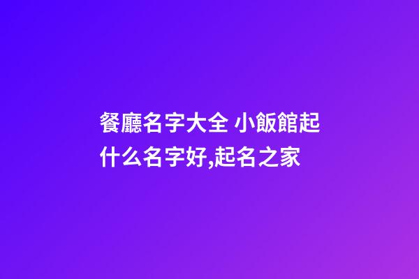 餐廳名字大全 小飯館起什么名字好,起名之家-第1張-店鋪起名-玄機派